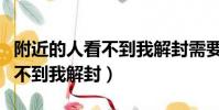 附近的人看不到我解封需要多久(附近的人看不到我解封)