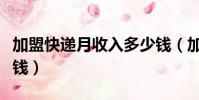 加盟快遞月收入多少錢(加盟快遞一年掙多少錢)