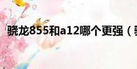 驍龍855和a12哪個更強(驍龍855和a12)