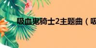 吸血鬼騎士2主題曲(吸血鬼騎士2)