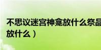 不思議迷宮神龕放什么祭品(不思議迷宮神龕放什么)