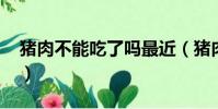 豬肉不能吃了嗎最近(豬肉不能吃了嗎2019)