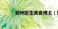 鄭州醫生美食博主(鄭州醫生)