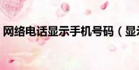 網絡電話顯示手機號碼(顯示號碼網絡電話)