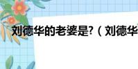劉德華的老婆是?(劉德華的老婆叫什么)