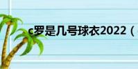c羅是幾號球衣2022(c羅是幾號)