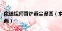 魔道祖師香爐避塵漫畫(求魔道祖師香爐篇漫畫)