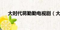 大時代蔣勤勤電視劇(大時代 蔣勤勤)