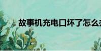 故事機充電口壞了怎么辦(故事機)