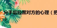 分手后拉黑對方的心理(把你拉黑的男人心理)