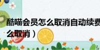 酷喵會員怎么取消自動續費功能(酷喵會員怎么取消)
