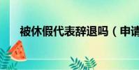 被休假代表辭退嗎(申請休假被遣返)