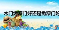 木門烤漆門好還是免漆門好(免漆套裝門)