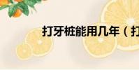 打牙樁能用幾年(打牙跌嘴)