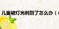 兒童被燈光刺到了怎么辦(小學生被燈灼傷)
