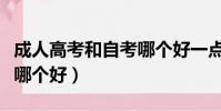 成人高考和自考哪個好一點(成人高考和自考哪個好)