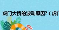 虎門大橋的波動原因?(虎門大橋渦振原因)