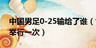 中國男足0-25輸給了誰(世界杯足球賽幾年舉行一次)