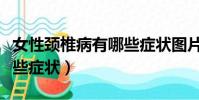 女性頸椎病有哪些癥狀圖片(女性頸椎病有哪些癥狀)