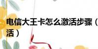 電信大王卡怎么激活步驟(電信大王卡怎么激活)