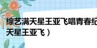 綜藝滿天星王亞飛唱青春紀念冊視頻(綜藝滿天星王亞飛)