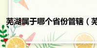 蕪湖屬于哪個省份管轄(蕪湖屬于哪個省)