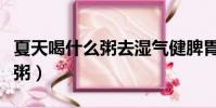 夏天喝什么粥去濕氣健脾胃(夏天適合喝什么粥)