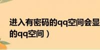 進入有密碼的qq空間會顯示嗎(進入有密碼的qq空間)