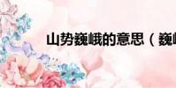 山勢巍峨的意思(巍峨的意思)