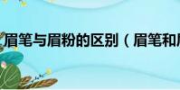 眉筆與眉粉的區別(眉筆和眉粉的區別分析)