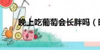 晚上吃葡萄會長胖嗎(晚上吃葡萄)