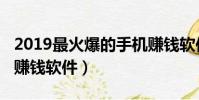2019最火爆的手機賺錢軟件(2019最火手機賺錢軟件)