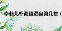 李菲兒樸海鎮濕身第幾集(李菲兒樸海鎮)
