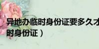 異地辦臨時身份證要多久才能領證(異地辦臨時身份證)