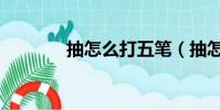 抽怎么打五筆(抽怎么組詞)