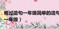 難過造句一年級簡單的造句怎么寫(難過造句一年級)