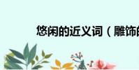 悠閑的近義詞(雕飾的近義詞)