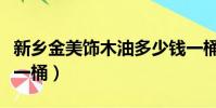 新鄉金美飾木油多少錢一桶(旗幟奶粉多少錢一桶)