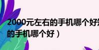 2000元左右的手機哪個好知乎(2000元左右的手機哪個好)