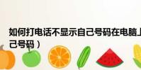 如何打電話不顯示自己號碼在電腦上(如何打電話不顯示自己號碼)