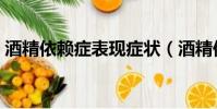 酒精依賴癥表現癥狀(酒精依賴癥能活多久)