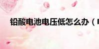 鉛酸電池電壓低怎么辦(電壓低怎么辦)