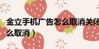 金立手機廣告怎么取消關閉(金立手機廣告怎么取消)