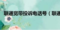 聯通寬帶投訴電話號(聯通寬帶投訴電話)