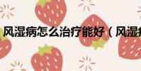 風濕病怎么治療能好(風濕病怎么治小偏方)