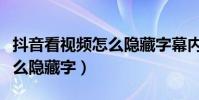 抖音看視頻怎么隱藏字幕內容(抖音看視頻怎么隱藏字)
