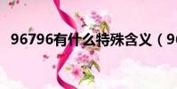 96796有什么特殊含義(96796是啥含義)