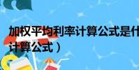 加權平均利率計算公式是什么(加權平均利率計算公式)