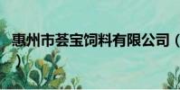 惠州市薈寶飼料有限公司(薈寶是正規品牌嗎)