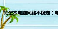 筆記本電腦網絡不穩定(電腦網絡不穩定)